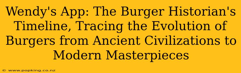Wendy's App: The Burger Historian's Timeline, Tracing the Evolution of Burgers from Ancient Civilizations to Modern Masterpieces