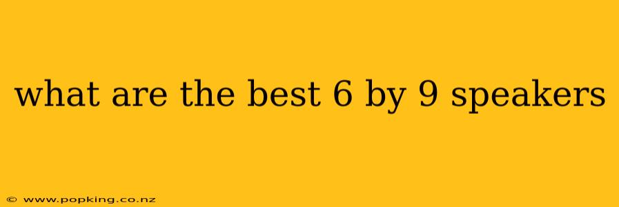 what are the best 6 by 9 speakers