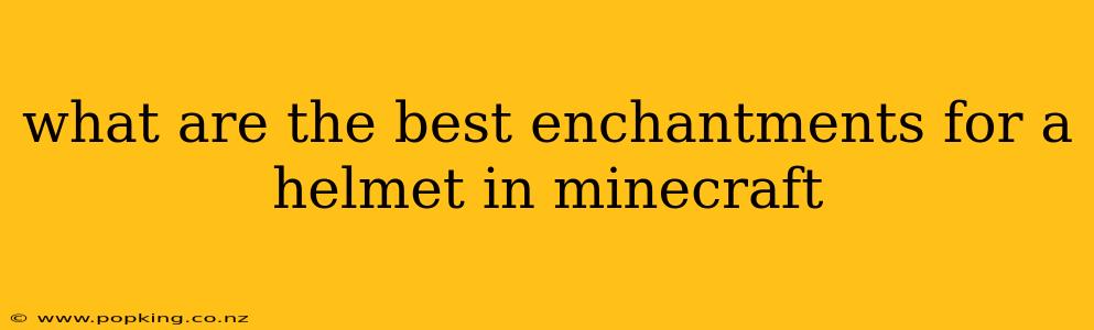 what are the best enchantments for a helmet in minecraft