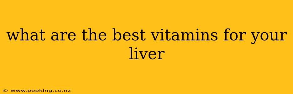 what are the best vitamins for your liver