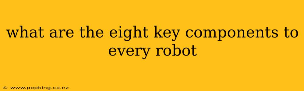 what are the eight key components to every robot