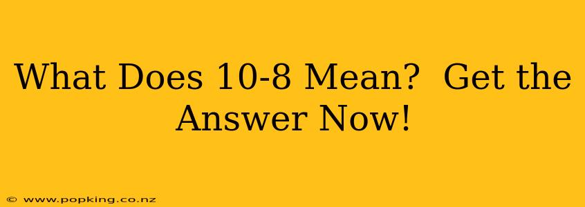 What Does 10-8 Mean?  Get the Answer Now!