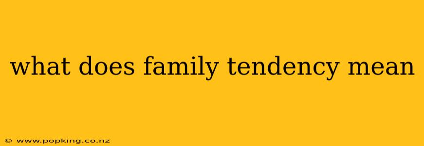 what does family tendency mean