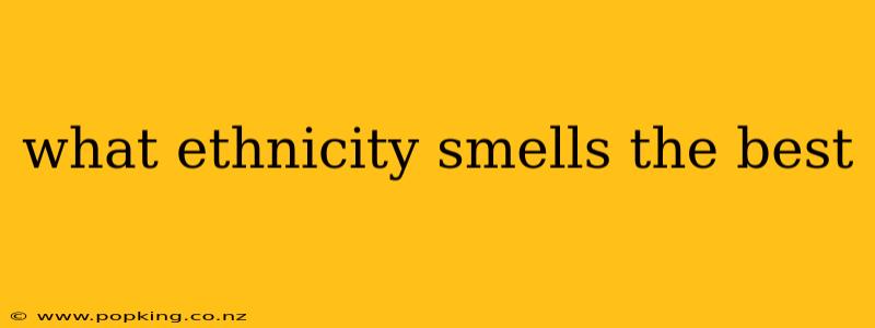 what ethnicity smells the best