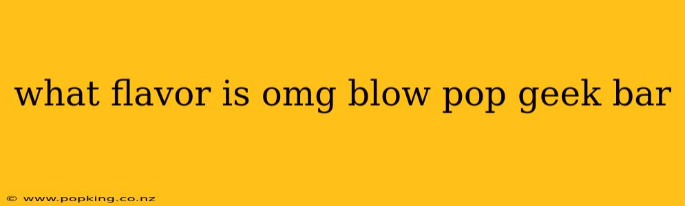 what flavor is omg blow pop geek bar