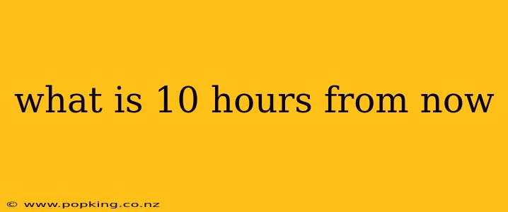 what is 10 hours from now
