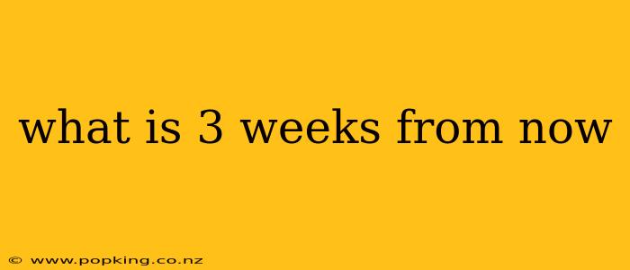 what is 3 weeks from now