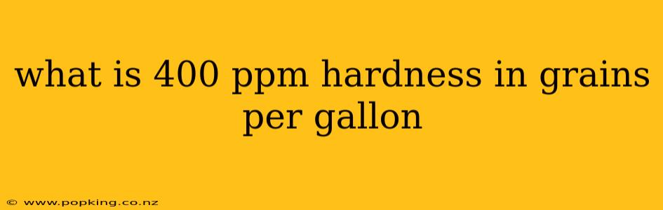 what is 400 ppm hardness in grains per gallon