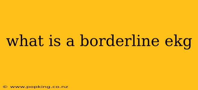 what is a borderline ekg