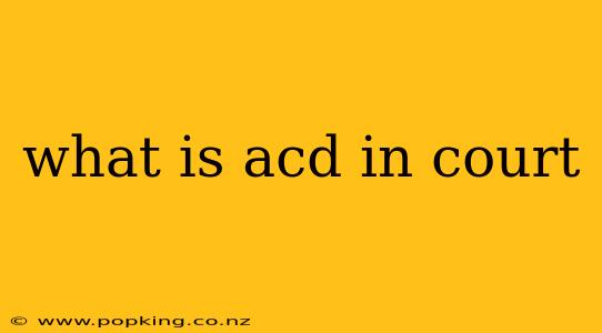 what is acd in court