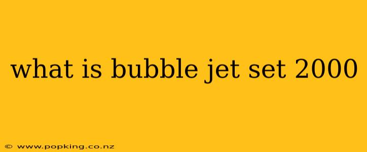 what is bubble jet set 2000