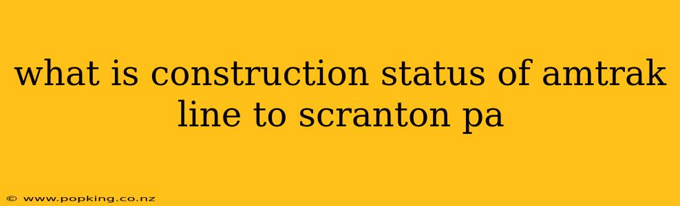 what is construction status of amtrak line to scranton pa
