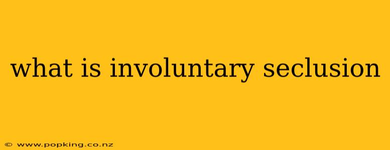 what is involuntary seclusion
