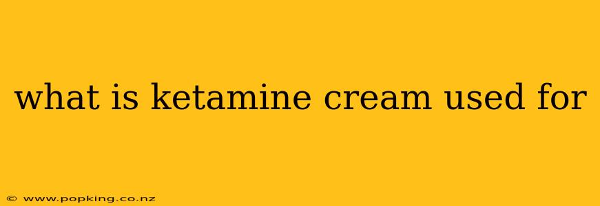what is ketamine cream used for