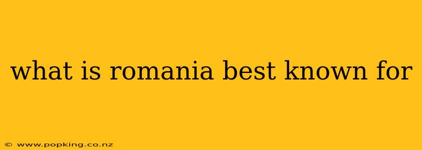 what is romania best known for