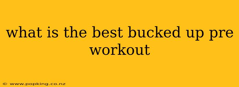 what is the best bucked up pre workout