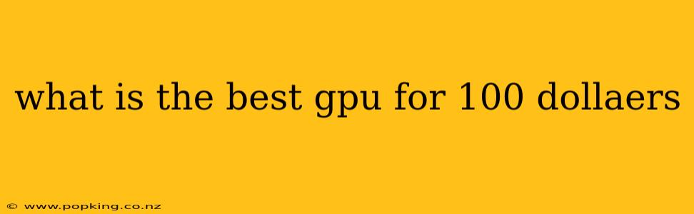 what is the best gpu for 100 dollaers