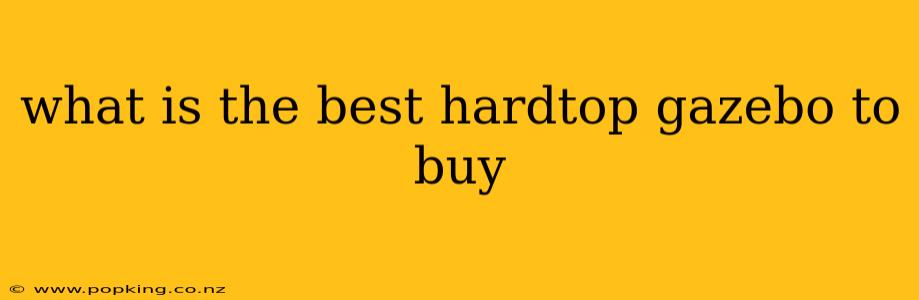 what is the best hardtop gazebo to buy