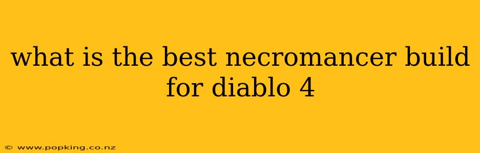 what is the best necromancer build for diablo 4