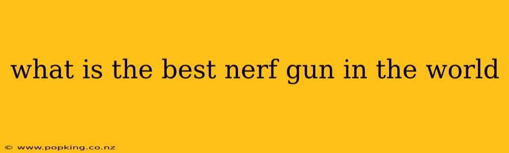 what is the best nerf gun in the world