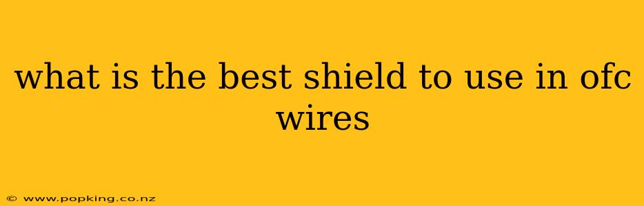 what is the best shield to use in ofc wires