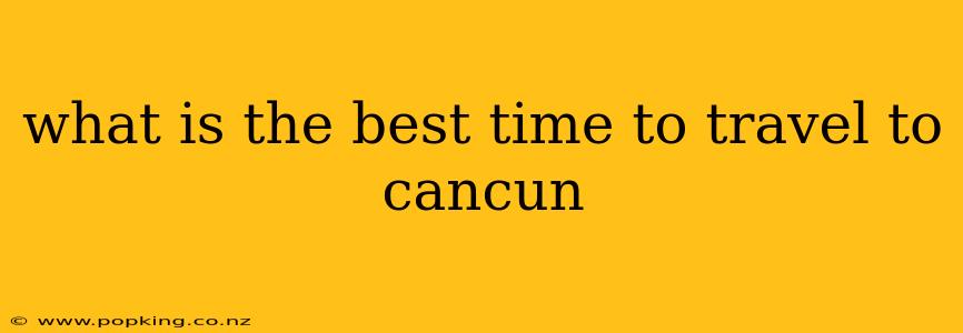 what is the best time to travel to cancun