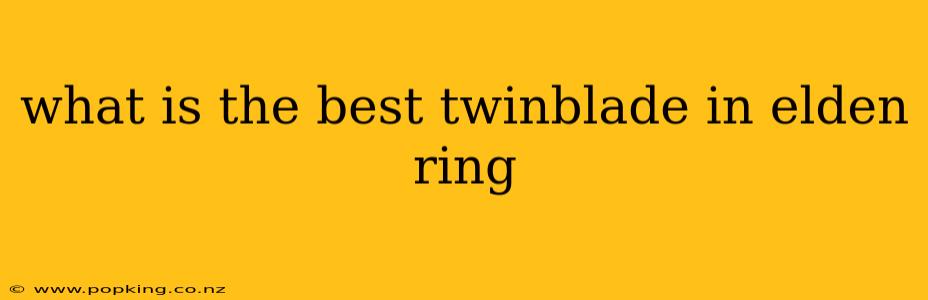 what is the best twinblade in elden ring
