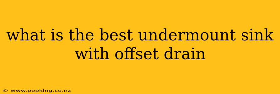 what is the best undermount sink with offset drain