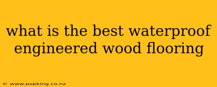 what is the best waterproof engineered wood flooring