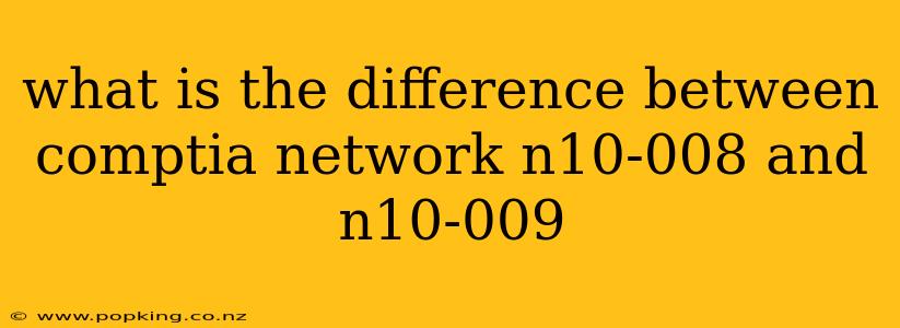 what is the difference between comptia network n10-008 and n10-009