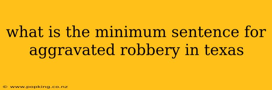 what is the minimum sentence for aggravated robbery in texas
