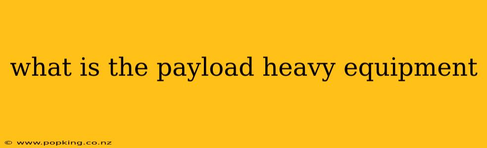 what is the payload heavy equipment