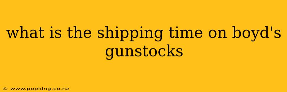 what is the shipping time on boyd's gunstocks