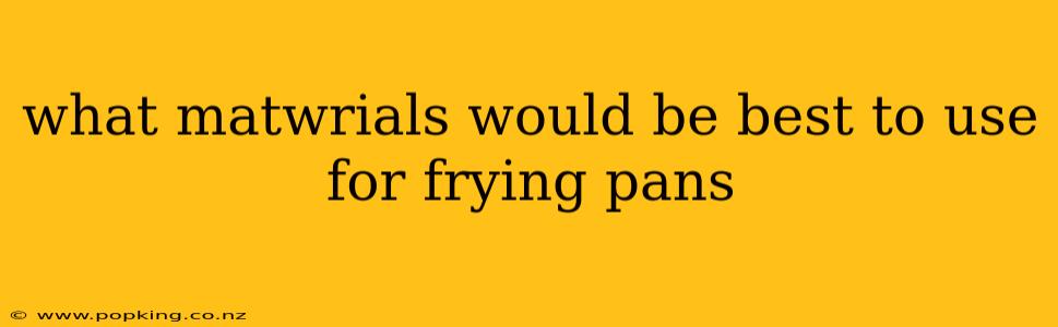 what matwrials would be best to use for frying pans