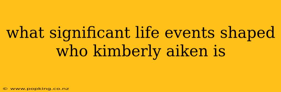 what significant life events shaped who kimberly aiken is
