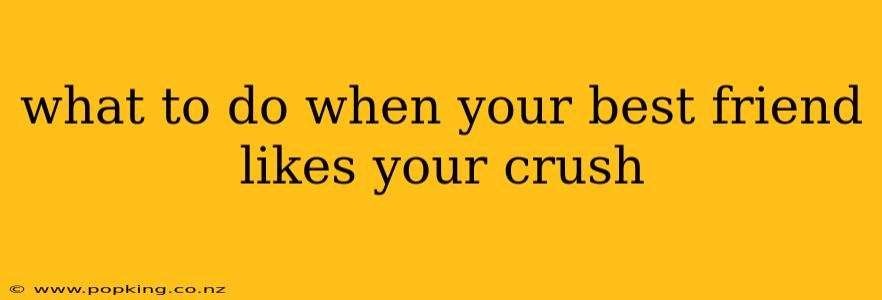 what to do when your best friend likes your crush