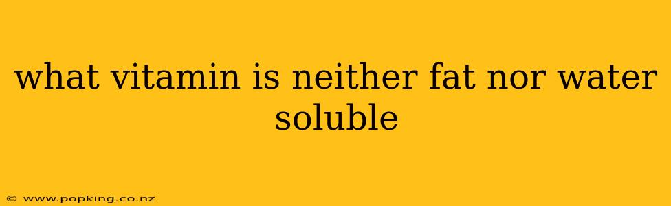 what vitamin is neither fat nor water soluble