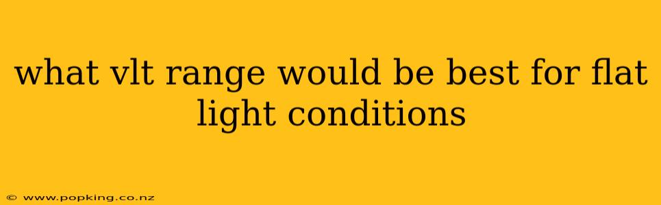 what vlt range would be best for flat light conditions