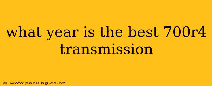 what year is the best 700r4 transmission