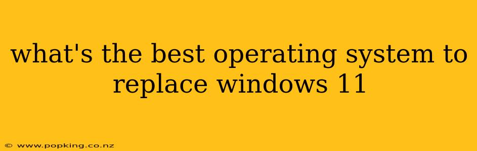 what's the best operating system to replace windows 11