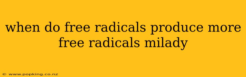 when do free radicals produce more free radicals milady