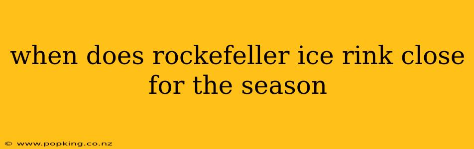 when does rockefeller ice rink close for the season
