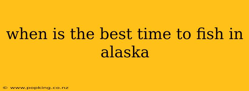 when is the best time to fish in alaska