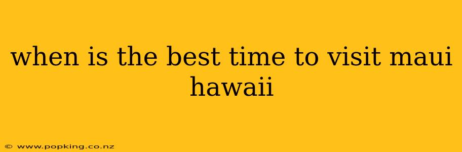 when is the best time to visit maui hawaii
