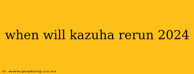 when will kazuha rerun 2024