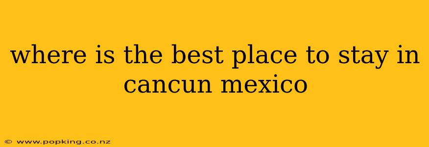 where is the best place to stay in cancun mexico