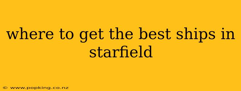 where to get the best ships in starfield