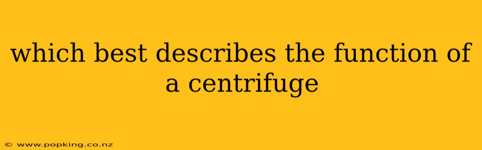 which best describes the function of a centrifuge