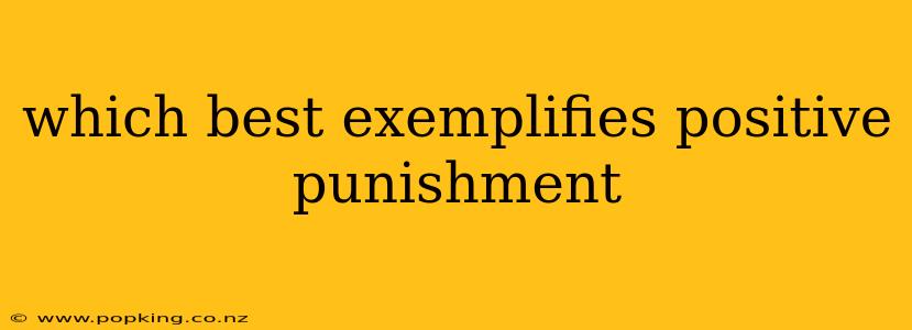which best exemplifies positive punishment