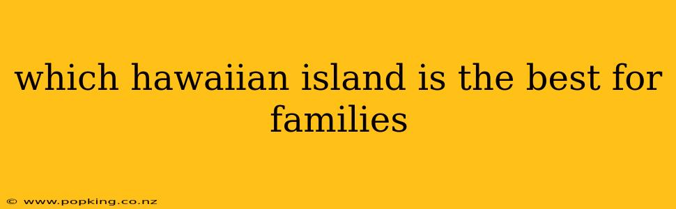which hawaiian island is the best for families